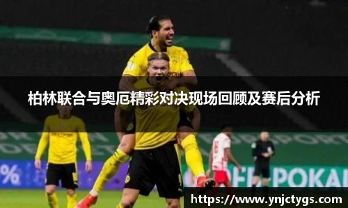 柏林联合与奥厄精彩对决现场回顾及赛后分析