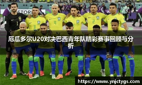 厄瓜多尔U20对决巴西青年队精彩赛事回顾与分析