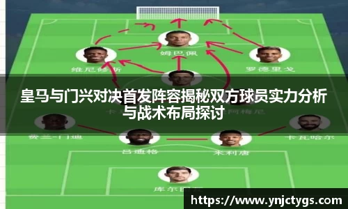 皇马与门兴对决首发阵容揭秘双方球员实力分析与战术布局探讨