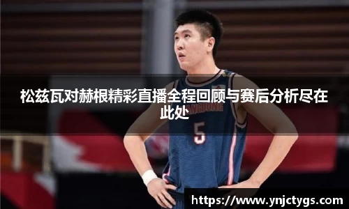 松兹瓦对赫根精彩直播全程回顾与赛后分析尽在此处